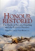 Honour Restored - The Battle of Britain, Dowding and the Fight for Freedom by BROWN, Squadron Leader Peter